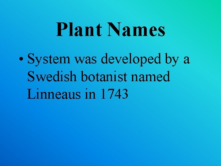 Plant Names • System was developed by a Swedish botanist named Linneaus in 1743