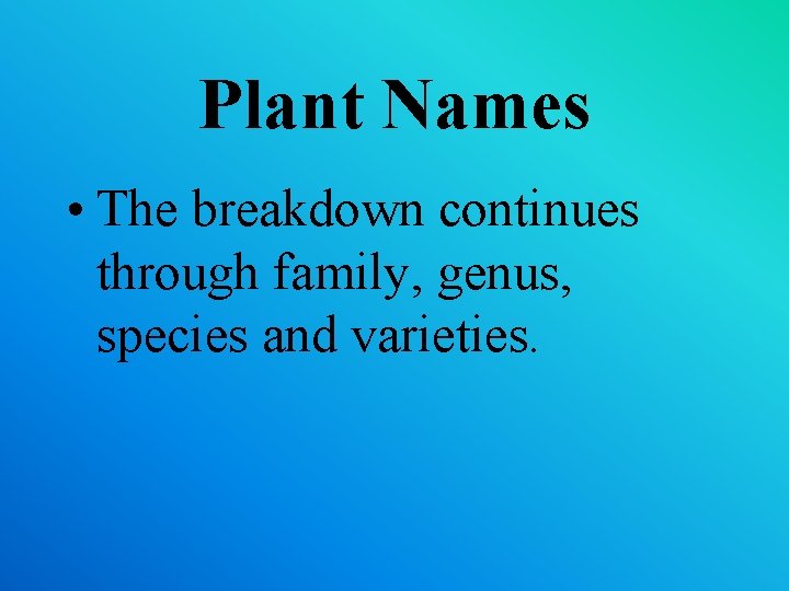 Plant Names • The breakdown continues through family, genus, species and varieties. Plant Names • The breakdown continues through family, genus, species and varieties.