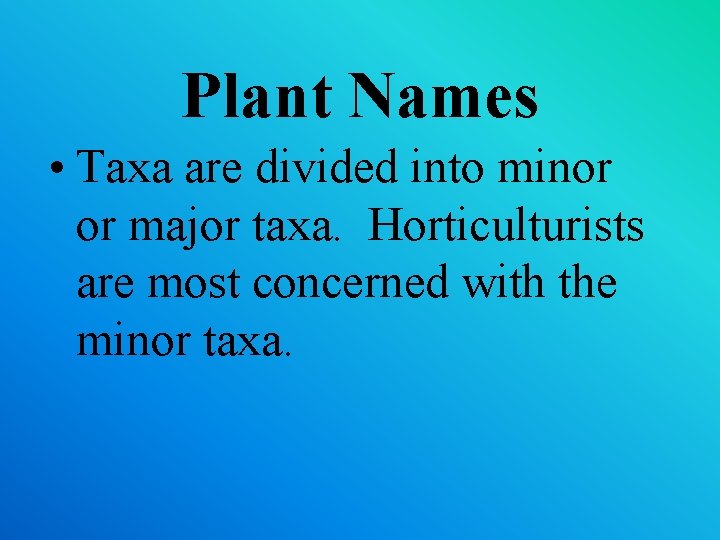 Plant Names • Taxa are divided into minor or major taxa. Horticulturists are most