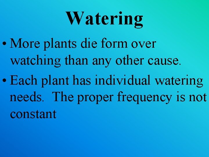 Watering • More plants die form over watching than any other cause. • Each