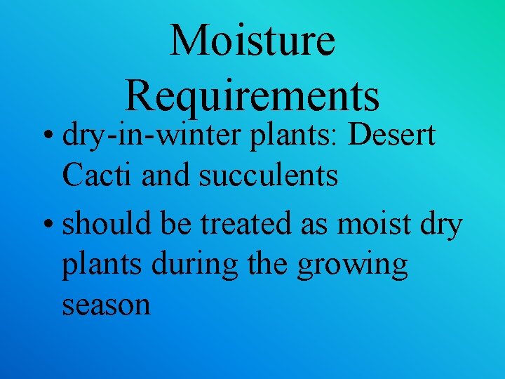 Moisture Requirements • dry-in-winter plants: Desert Cacti and succulents • should be treated as