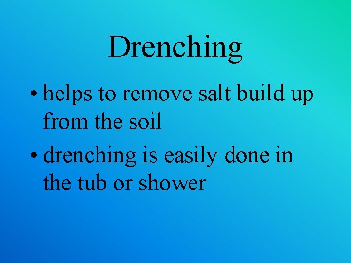 Drenching • helps to remove salt build up from the soil • drenching is