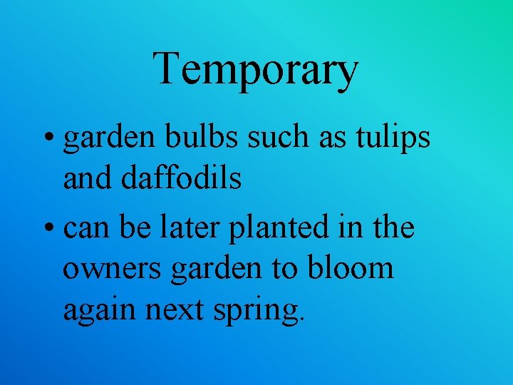 Temporary • garden bulbs such as tulips and daffodils • can be later planted