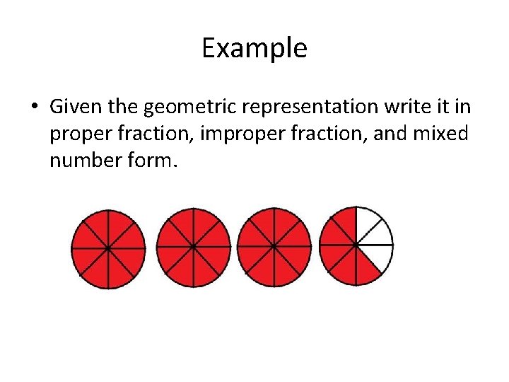 Example • Given the geometric representation write it in proper fraction, improper fraction, and