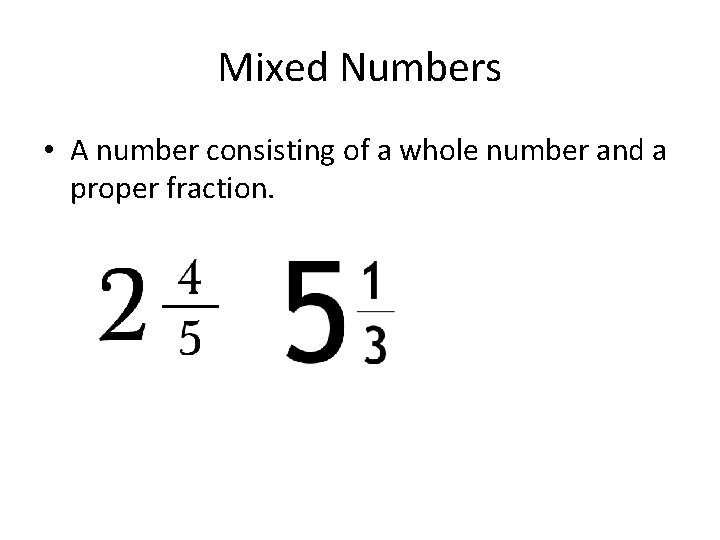 Mixed Numbers • A number consisting of a whole number and a proper fraction.