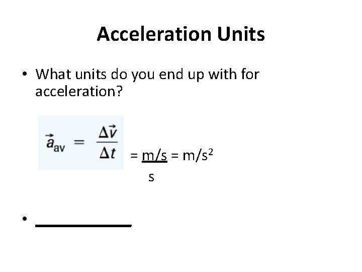 Acceleration Units • What units do you end up with for acceleration? = m/s