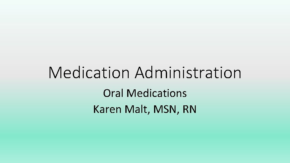 Medication Administration Oral Medications Karen Malt, MSN, RN 
