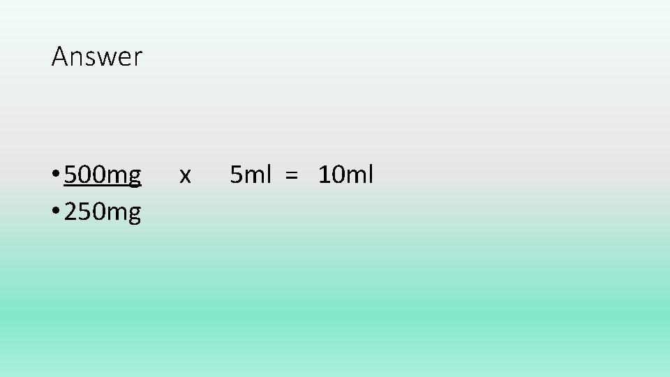 Answer • 500 mg • 250 mg x 5 ml = 10 ml 