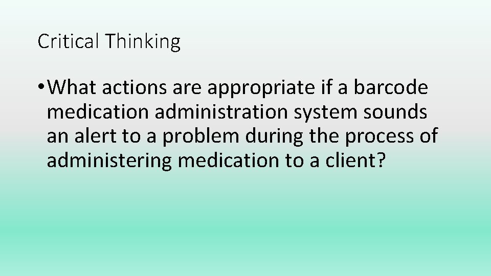 Critical Thinking • What actions are appropriate if a barcode medication administration system sounds