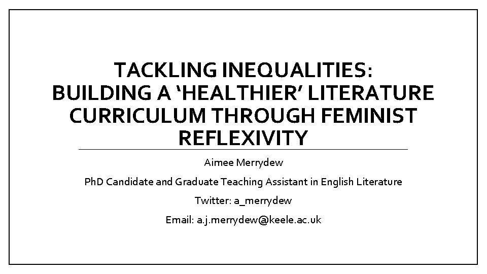 TACKLING INEQUALITIES: BUILDING A ‘HEALTHIER’ LITERATURE CURRICULUM THROUGH FEMINIST REFLEXIVITY Aimee Merrydew Ph. D