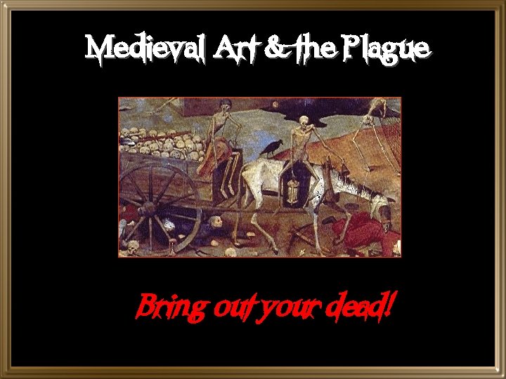 Medieval Art & the Plague Bring out your dead! 