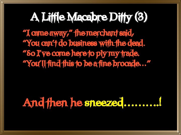 A Little Macabre Ditty (3) “I came away, ” the merchant said, “You can’t