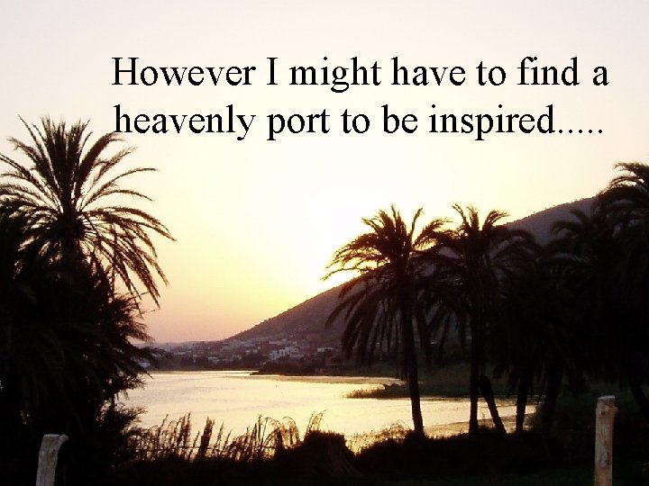 However I might have to find a heavenly port to be inspired. . .