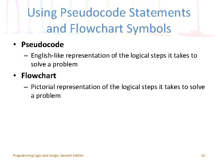 Using Pseudocode Statements and Flowchart Symbols • Pseudocode – English-like representation of the logical
