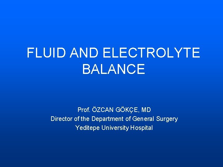 FLUID AND ELECTROLYTE BALANCE Prof. ÖZCAN GÖKÇE, MD Director of the Department of General