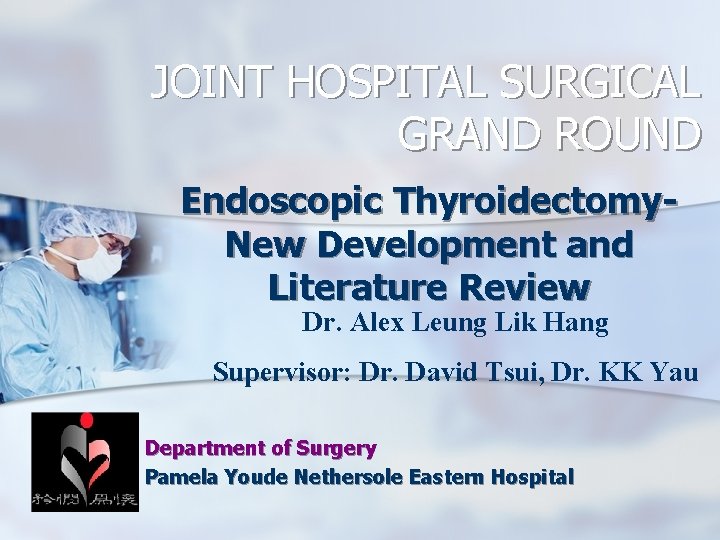 JOINT HOSPITAL SURGICAL GRAND ROUND Endoscopic Thyroidectomy. New Development and Literature Review Dr. Alex