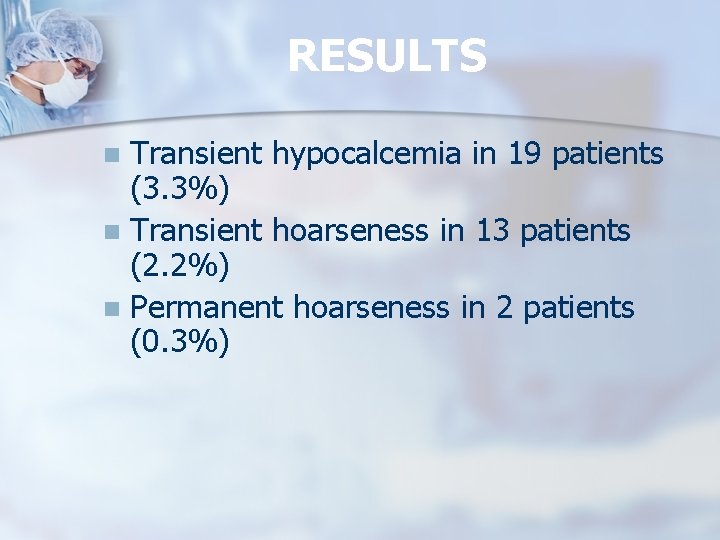 RESULTS Transient hypocalcemia in 19 patients (3. 3%) n Transient hoarseness in 13 patients