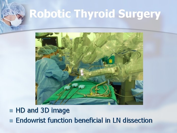 Robotic Thyroid Surgery n n HD and 3 D image Endowrist function beneficial in