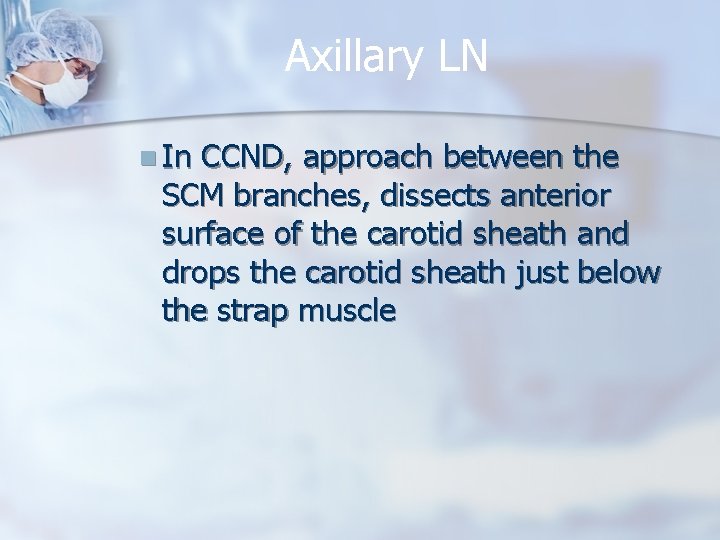 Axillary LN n In CCND, approach between the SCM branches, dissects anterior surface of