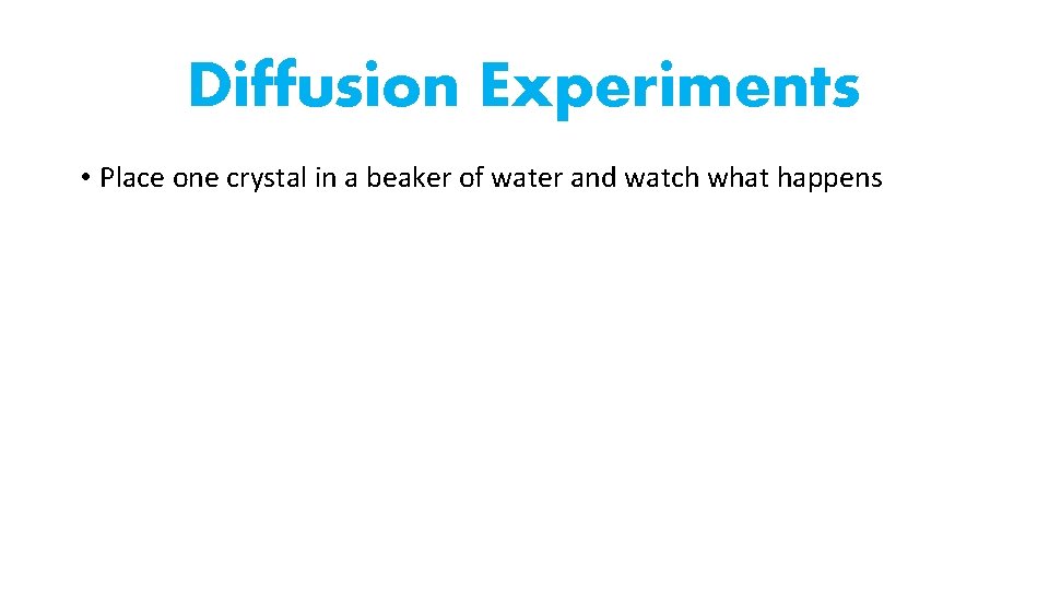 Diffusion Experiments • Place one crystal in a beaker of water and watch what