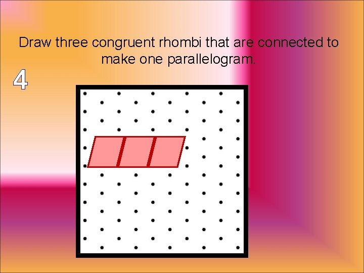Draw three congruent rhombi that are connected to make one parallelogram. 4 