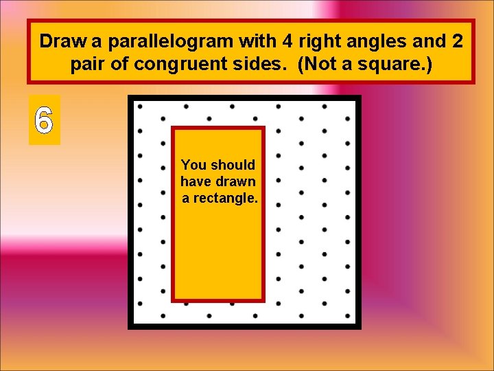 Draw a parallelogram with 4 right angles and 2 pair of congruent sides. (Not