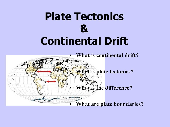 Plate Tectonics & Continental Drift • What is continental drift? • What is plate