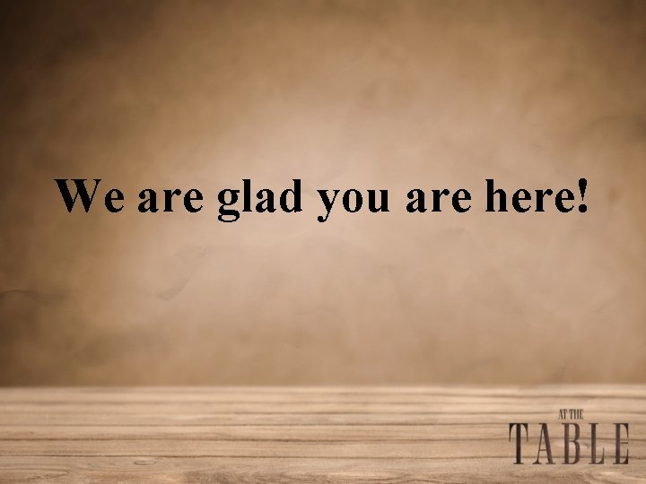We are glad you are here! 