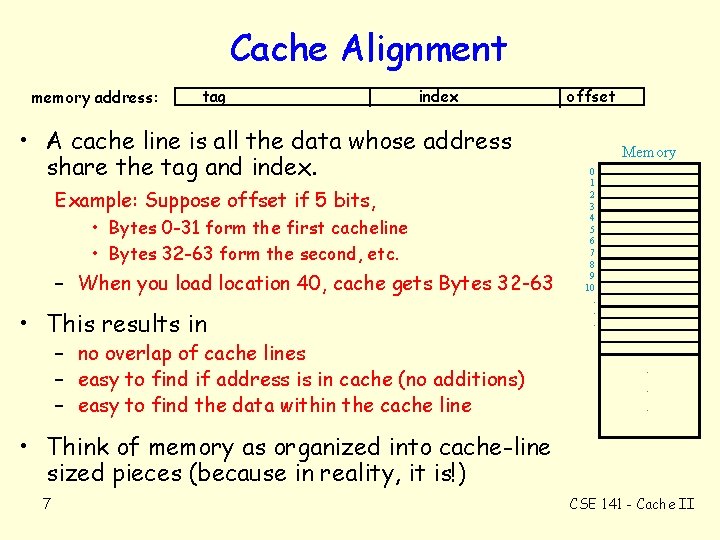 Cache Alignment memory address: tag index • A cache line is all the data