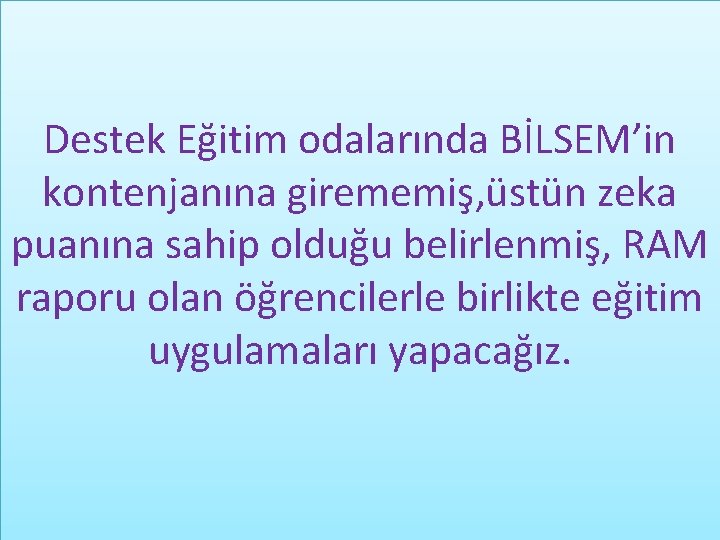 Destek Eğitim odalarında BİLSEM’in kontenjanına girememiş, üstün zeka puanına sahip olduğu belirlenmiş, RAM raporu