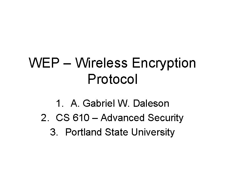 WEP – Wireless Encryption Protocol 1. A. Gabriel W. Daleson 2. CS 610 –