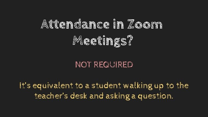 Attendance in Zoom Meetings? NOT REQUIRED It’s equivalent to a student walking up to