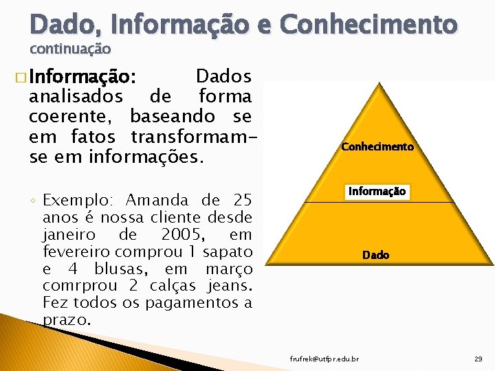 Dado, Informação e Conhecimento continuação � Informação: Dados analisados de forma coerente, baseando se