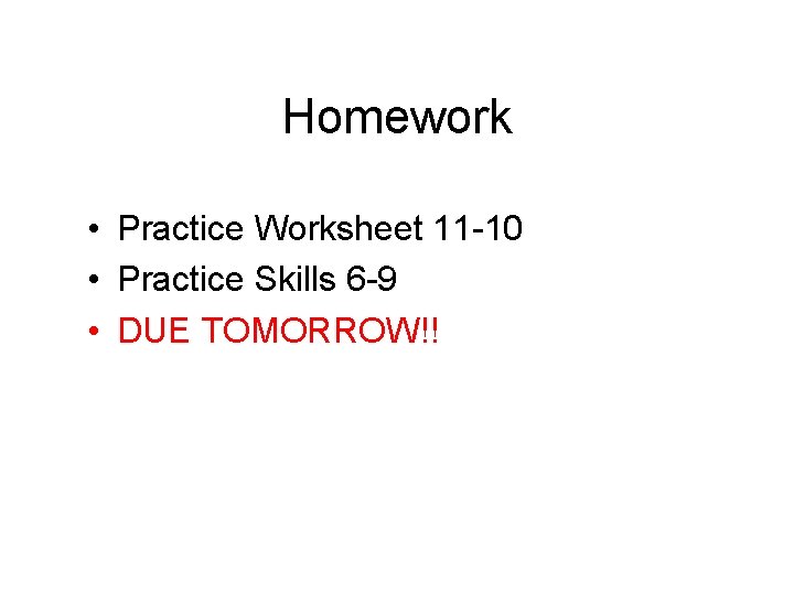 Homework • Practice Worksheet 11 -10 • Practice Skills 6 -9 • DUE TOMORROW!!