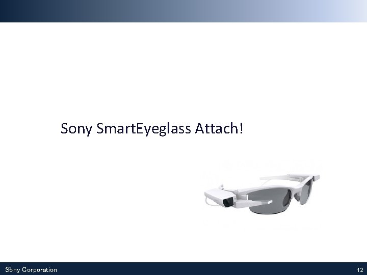 Sony Smart. Eyeglass Attach! 12 Sony Corporation 12 Sony Smart. Eyeglass Attach! 12 Sony Corporation 12