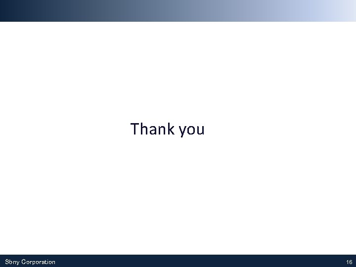 Thank you 16 Sony Corporation 16 Thank you 16 Sony Corporation 16