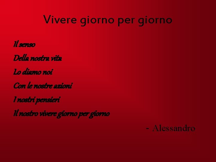 Vivere giorno per giorno Il senso Della nostra vita Lo diamo noi Con le