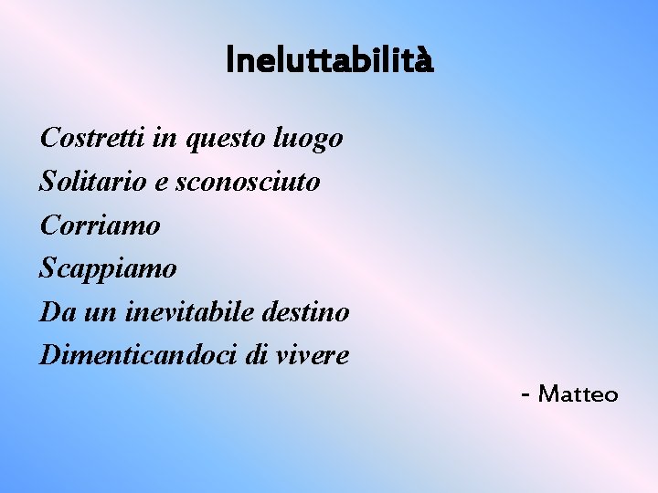 Ineluttabilità Costretti in questo luogo Solitario e sconosciuto Corriamo Scappiamo Da un inevitabile destino