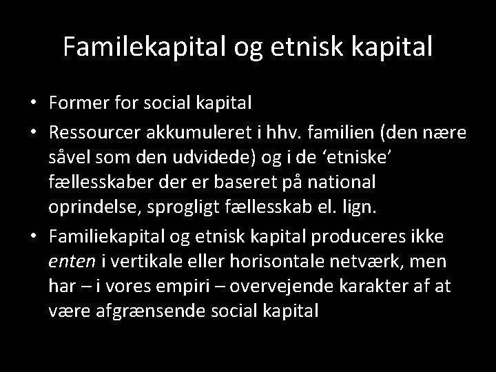 Familekapital og etnisk kapital • Former for social kapital • Ressourcer akkumuleret i hhv.