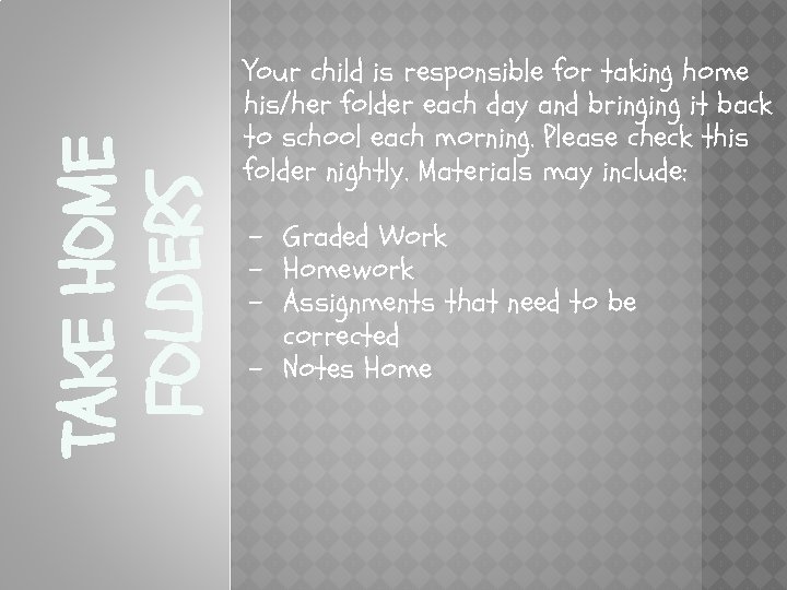 TAKE HOME FOLDERS Your child is responsible for taking home his/her folder each day
