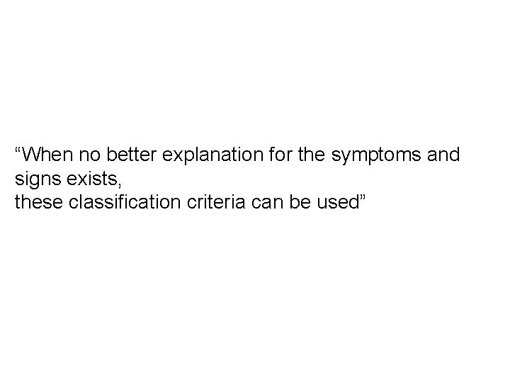 “When no better explanation for the symptoms and signs exists, these classification criteria can