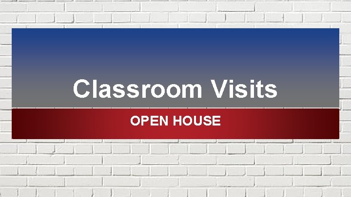 Classroom Visits OPEN HOUSE 