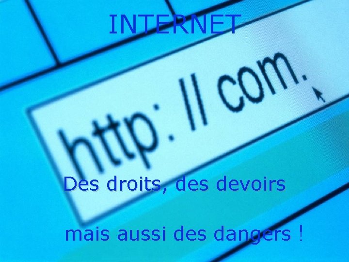 INTERNET Des droits, des devoirs mais aussi des dangers ! INTERNET Des droits, des devoirs mais aussi des dangers !