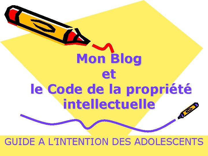 Mon Blog et le Code de la propriété intellectuelle GUIDE A L’INTENTION DES ADOLESCENTS Mon Blog et le Code de la propriété intellectuelle GUIDE A L’INTENTION DES ADOLESCENTS