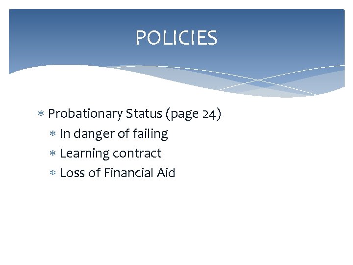 POLICIES Probationary Status (page 24) In danger of failing Learning contract Loss of Financial