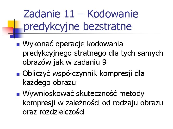 Zadanie 11 – Kodowanie predykcyjne bezstratne Wykonać operacje kodowania predykcyjnego stratnego dla tych samych