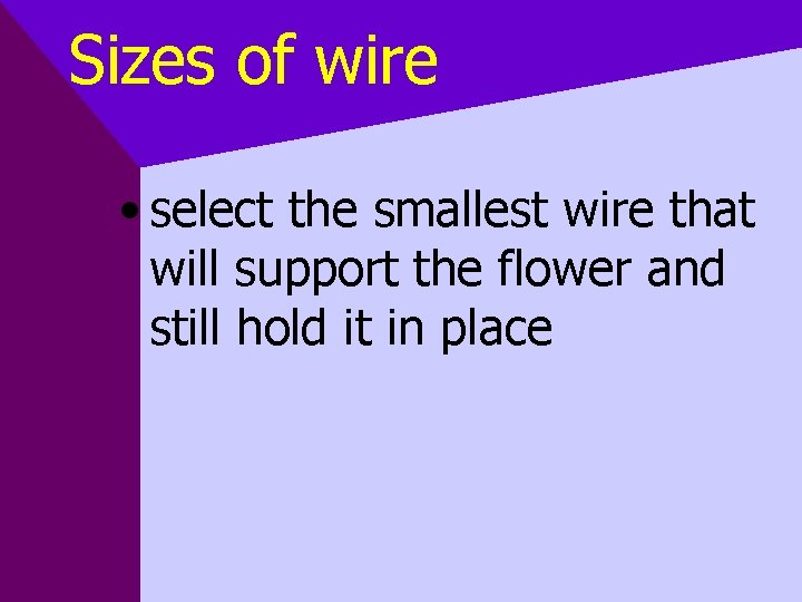 Sizes of wire • select the smallest wire that will support the flower and