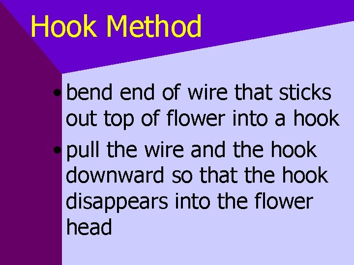 Hook Method • bend of wire that sticks out top of flower into a