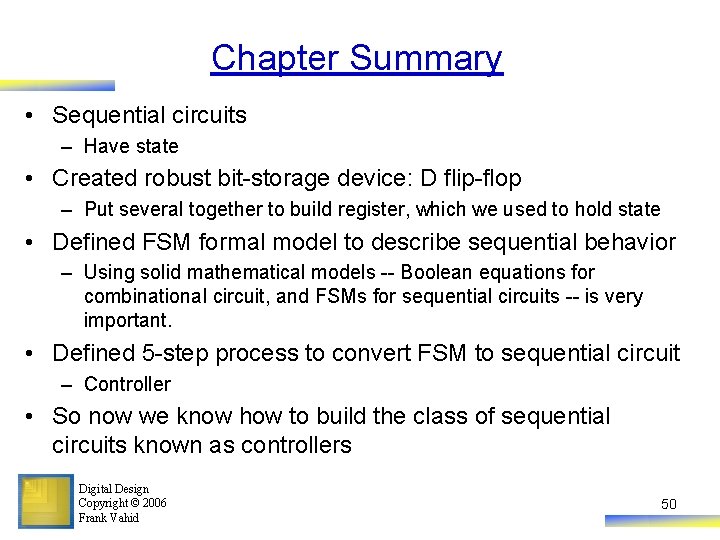Chapter Summary • Sequential circuits – Have state • Created robust bit-storage device: D