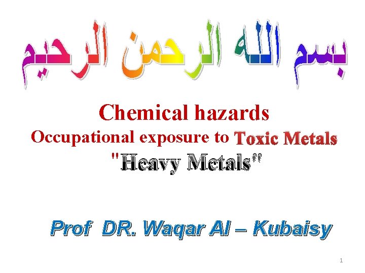 Chemical hazards Occupational exposure to Toxic Metals " Heavy Metals" Prof DR. Waqar Al